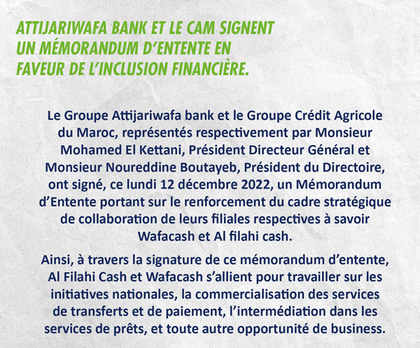 Le Groupe Crédit Agricole du Maroc et le Groupe Attijariwafa bank ont signé, lundi 12 décembre, un mémorandum d’entente portant sur le renforcement du cadre stratégique de collaboration de leurs filiales respectives à savoir Al Filahi Cash et Wafacash.
